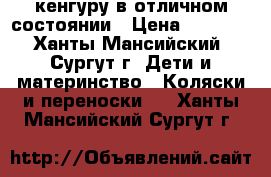 кенгуру в отличном состоянии › Цена ­ 1 000 - Ханты-Мансийский, Сургут г. Дети и материнство » Коляски и переноски   . Ханты-Мансийский,Сургут г.